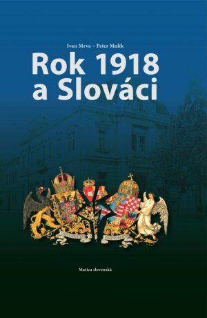 Rok 1918 a Slováci - Ivan Mrva,Peter Mulík