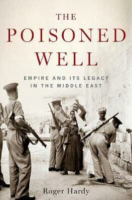 The Poisoned Well : Empire and its Legacy in the Middle East - Hardy Roger