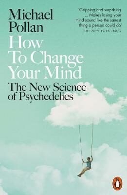 How to Change Your Mind : The New Science of Psychedelics - Michael Pollan