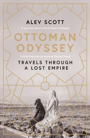 Ottoman Odyssey : Travels through a Lost Empire: Shortlisted for the Stanford Dolman Travel Book of the Year Award - Alev Scott
