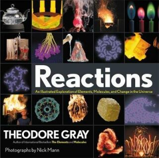 Reactions : An Illustrated Exploration of Elements, Molecules, and Change in the Universe - Theodore Gray