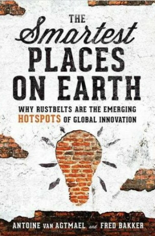 The Smartest Places on Earth : Why Rustbelts Are the Emerging Hotspots of Global Innovation - Van Agtmae Antoine,Bakker Fred