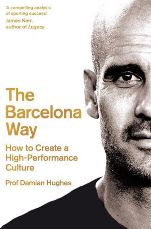 The Barcelona Way : How to Create a High-Performance Culture - Damian Hughes