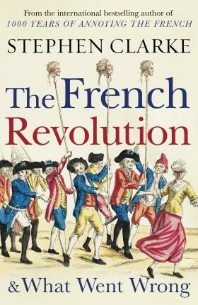 The French Revolution and What Went Wrong - Stephen Clarke