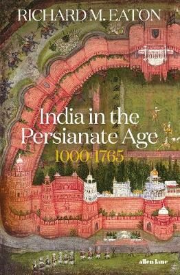 India in the Persianate Age : 1000-1765 - Richard Eaton