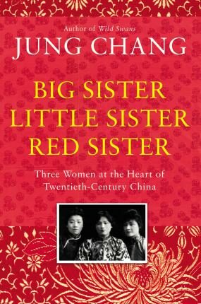 Big Sister, Little Sister, Red Sister : Three Women at the Heart of Twentieth-Century China - Jung Chang