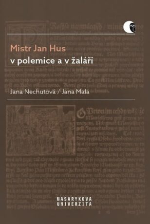 Mistr Jan Hus v polemice a v žaláři - Překlady, komentáře a poznámky - Jana Nechutová,Jana Malá