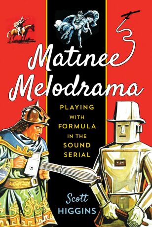 Matinee Melodrama: Playing with Formula in the Sound Serial - Higgins Scott