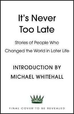 It´s Never Too Late : Stories of People Who Changed the World in Later Life - Introduction by Michael Whitehall - neuveden