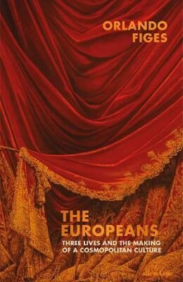 The Europeans : Three Lives and the Making of a Cosmopolitan Culture - Orlando Figes