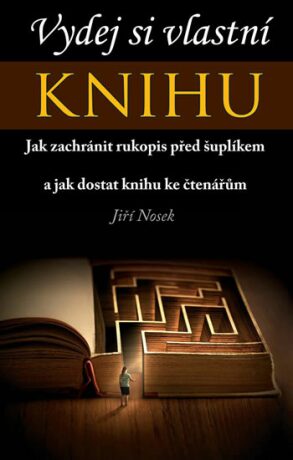 Vydej si vlastní KNIHU - Jak zachránit rukopis před šuplíkem a jak dostat knihu ke čtenářům - Jiří Nosek