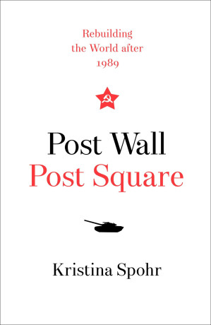 Post Wall, Post Square : Rebuilding the World After 1989 - Kristina Spohr