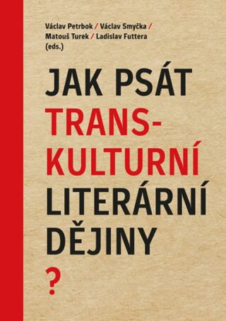 Jak psát transkulturní literární dějiny? - Ladislav Futtera,Václav Smyčka,Václav Petrbok,Matouš Turek