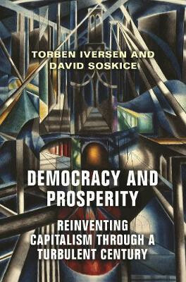 Democracy and Prosperity : Reinventing Capitalism through a Turbulent Century - Torben Iversen,David Soskice