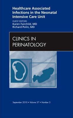Healthcare Associated Infections in the Neonatal Intensive Care Unit, An Issue of Clinics in Perinatology - Karen D. Fairchild