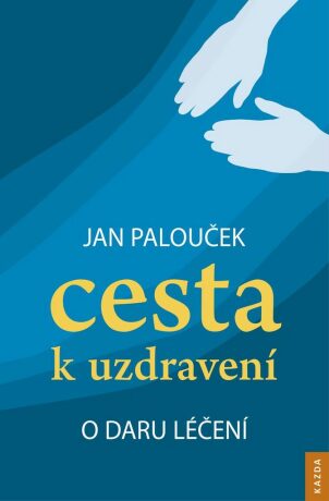 Cesta k uzdravení - o daru léčení - Jan Palouček