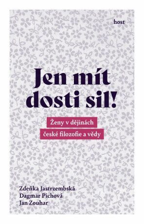 Jen mít dosti sil! - Ženy v dějinách české filozofie a vědy - Zdeňka Jastrzembská,Dagmar Pichova,Jan Zouhar