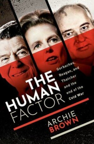 The Human Factor : Gorbachev, Reagan, and Thatcher, and the End of the Cold War - Archie Brown