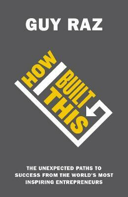 How I Built This: The Unexpected Paths to Success From the World´s Most Inspiring Entrepreneurs - Raz Guy