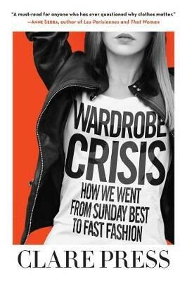 Wardrobe Crisis : How We Went from Sunday Best to Fast Fashion - Press Clare
