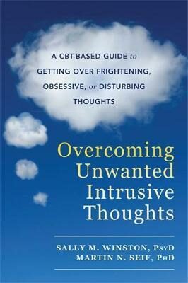 Overcoming Unwanted Intrusive Thoughts : A CBT-Based Guide to Getting Over Frightening, Obsessive, or Disturbing Thoughts - Sally M. Winston,Martin N. Seif