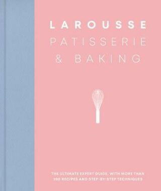 Larousse Patisserie and Baking: The ultimate expert guide, with more than 200 recipes and step-by-step techniques - 