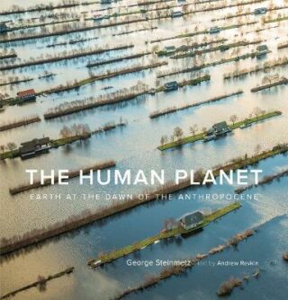 The Human Planet: Earth at the Dawn of the Anthropocene - George Steinmetz,Andrew Revkin