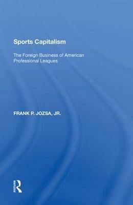 Sports Capitalism : The Foreign Business of American Professional Leagues - Jozsa Frank P. Jr.