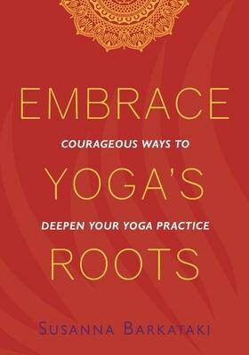 Embrace Yoga´s Roots : Courageous Ways to Deepen Your Yoga Practice - Barkataki Susanna