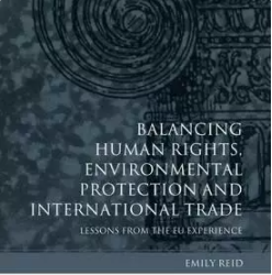 Balancing Human Rights, Environmental Protection and International Trade : Lessons from the EU Experience - Reid Emily