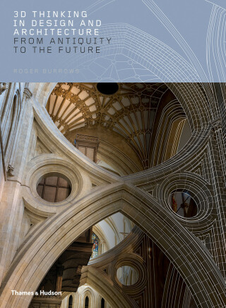 3D Thinking in Design and Architecture: From Antiquity to the Future - Terry Burrows