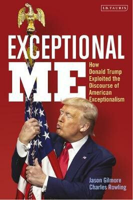 Exceptional Me : How Donald Trump Exploited the Discourse of American Exceptionalism - W. Jason Gilmore