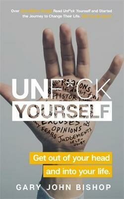 Unf*ck Yourself: Get out of your head and into your life - Gary John Bishop
