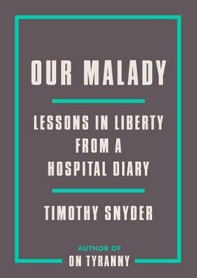 Our Malady : Lessons in Liberty from a Hospital Diary - Timothy Snyder