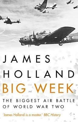 Big Week : The Biggest Air Battle of World War Two - James Holland