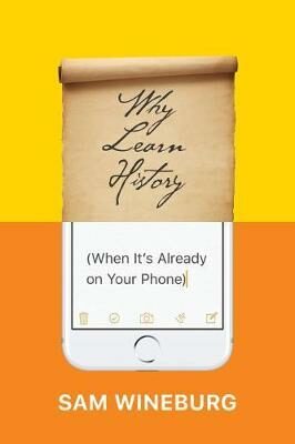 Why Learn History (When It´s Already on Your Phone) - Wineburg Sam