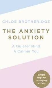 The Anxiety Solution : A Quieter Mind, a Calmer You - Brotheridge Chloe