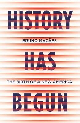 History Has Begun : The Birth of a New America - Bruno Macaes