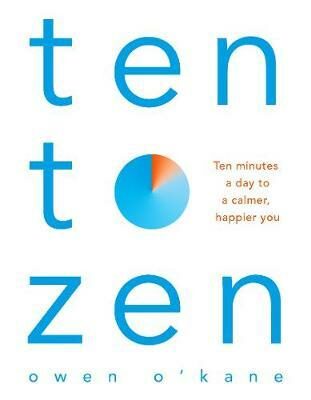 Ten to Zen : Ten Minutes a Day to a Calmer, Happier You - Owen O'Kane