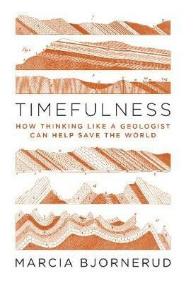 Timefulness : How Thinking Like a Geologist Can Help Save the World - Bjornerud Marcia
