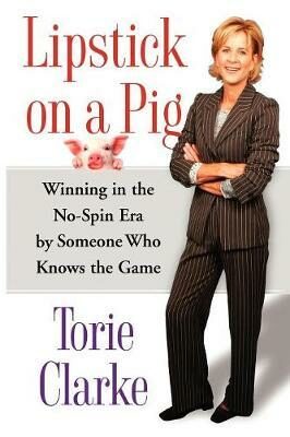 Lipstick on a Pig : Winning In the No-Spin Era by Someone Who Knows the Game - Clarke Torie
