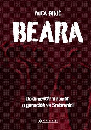 Beara: dokumentární román o genocidě ve Srebrenici - Ivica Dikič