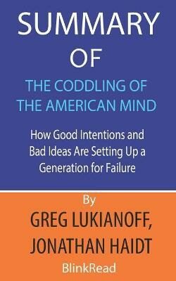 Summary of The Coddling of the American Mind by Greg Lukianoff, Jonathan Haidt: How Good Intentions and Bad Ideas Are Setting Up a Generation for Failure - BlinkRead