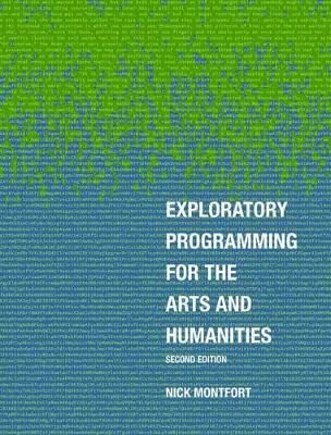 Exploratory Programming for the Arts and Humanities, second edition - Montfort Nick