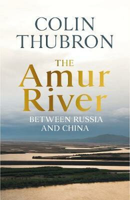 The Amur River : Between Russia and China - Sylvia Jurewitz-Freischmidtová,Colin Thubron
