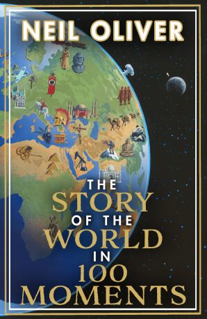 The Story of the World in 100 Moments : The ambitious new book by the bestselling author of The Story of the British Isles - Neil Oliver