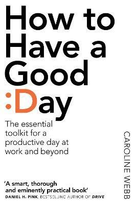 How To Have A Good Day: The Essential Toolkit for a Productive Day at Work and Beyond - Caroline Webb