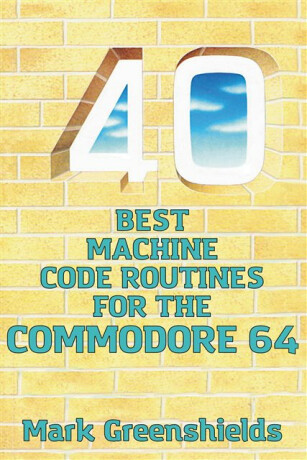 40 Best Machine Code Routines for the Commodore 64 - Mark Greenshields
