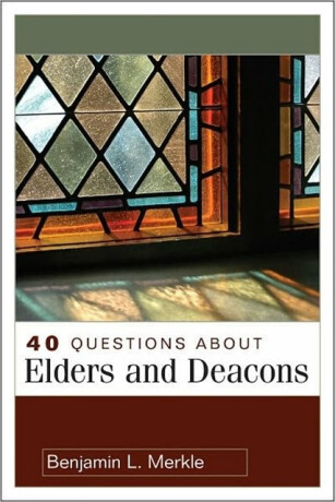 40 Questions About Elders and Deacons - Benjamin Merkle