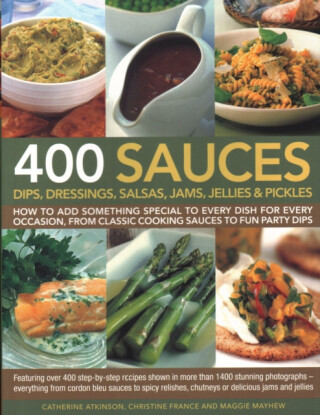 400 Sauces, Dips, Dressings, Salsas, Jams, Jellies & Pickles - Christine Franceová,Mayhew Maggie,Catherine Atkinson